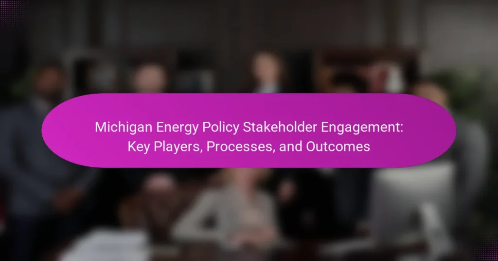 Michigan Energy Policy Stakeholder Engagement: Key Players, Processes, and Outcomes