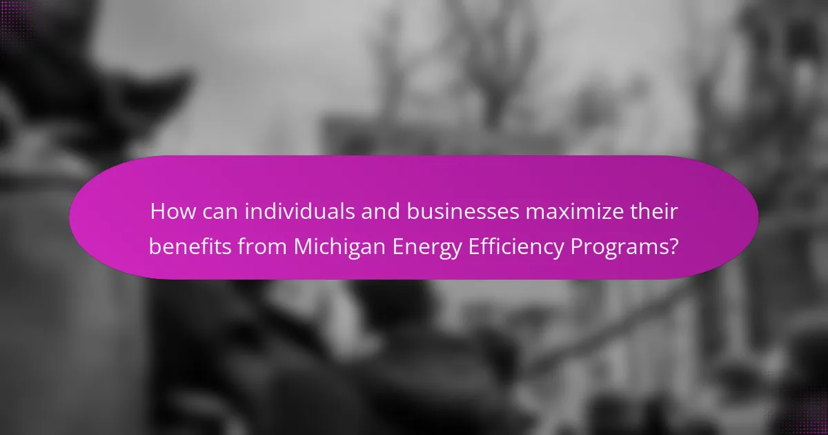 How can individuals and businesses maximize their benefits from Michigan Energy Efficiency Programs?