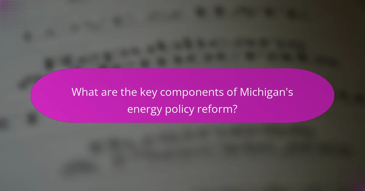 What are the key components of Michigan's energy policy reform?