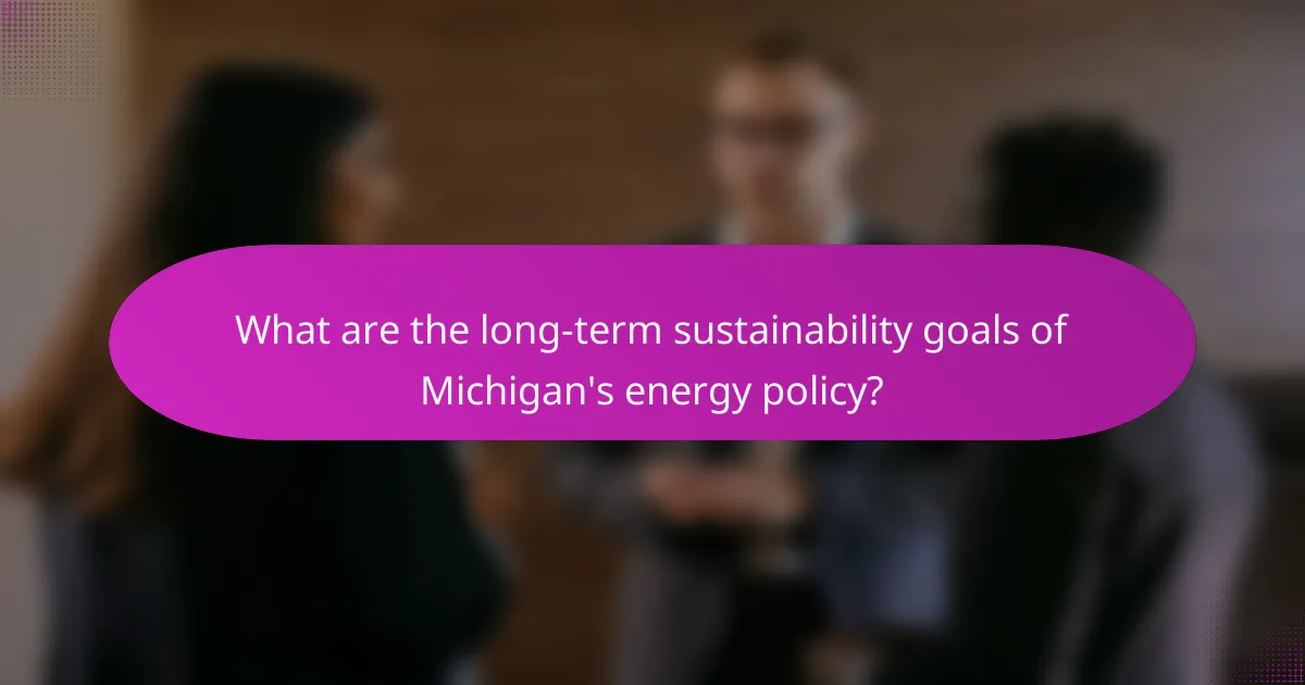 What are the long-term sustainability goals of Michigan's energy policy?