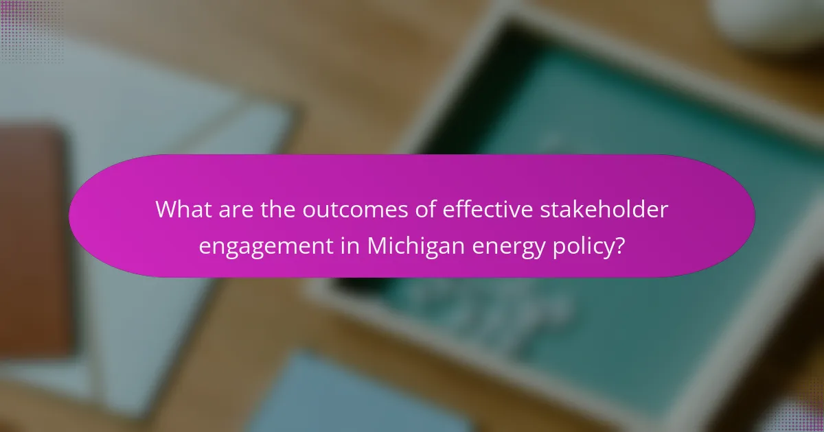 What are the outcomes of effective stakeholder engagement in Michigan energy policy?