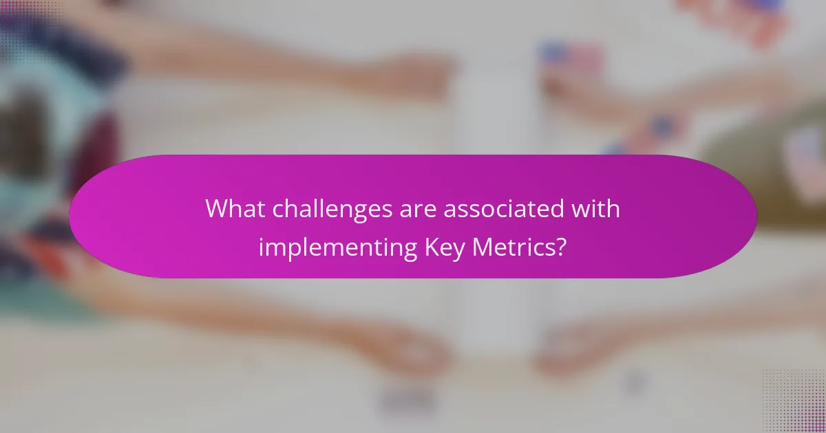 What challenges are associated with implementing Key Metrics?