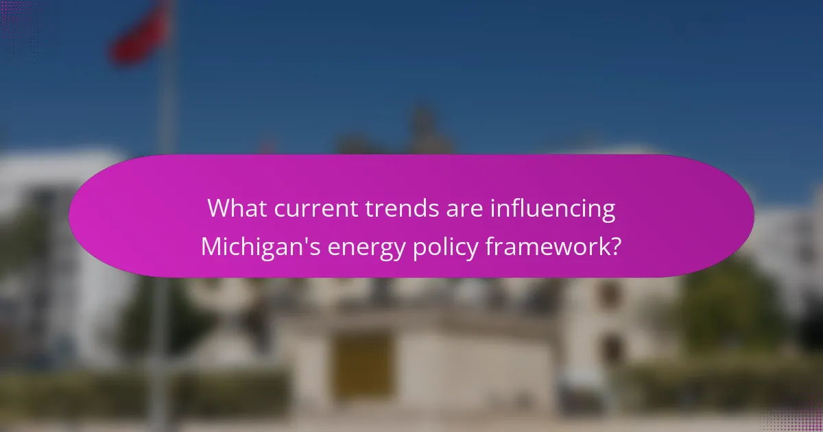 What current trends are influencing Michigan's energy policy framework?