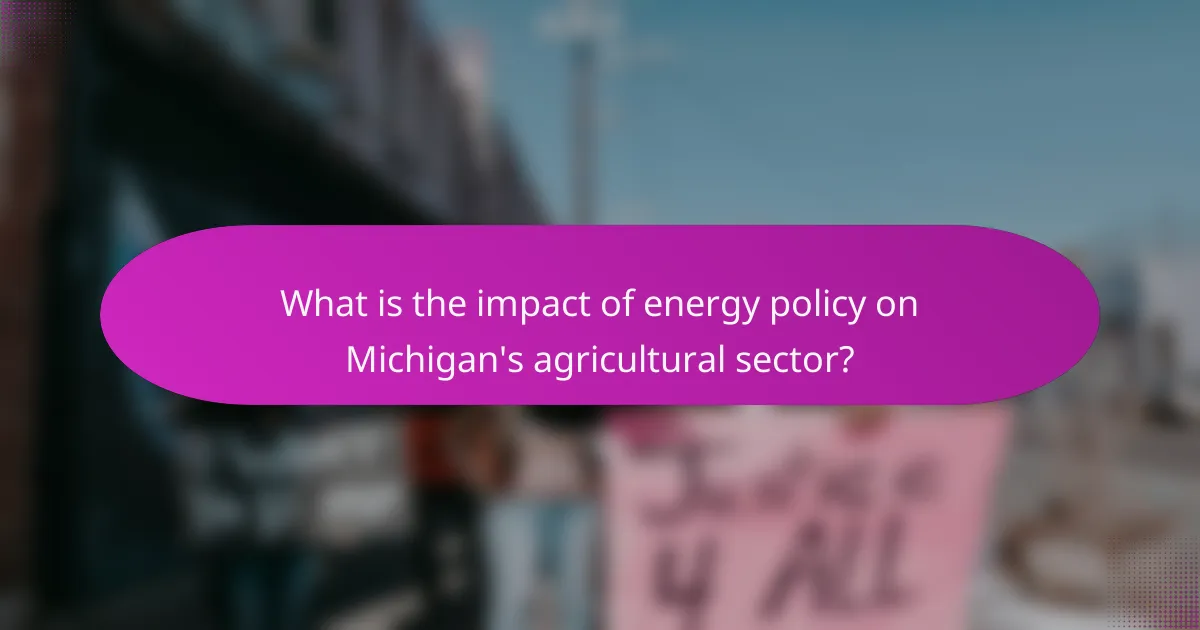 What is the impact of energy policy on Michigan's agricultural sector?